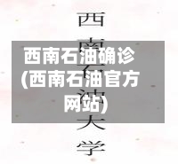 西南石油确诊(西南石油官方网站)-第2张图片