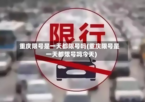 重庆限号是一天都限号吗(重庆限号是一天都限号吗今天)-第2张图片