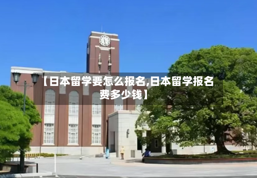 【日本留学要怎么报名,日本留学报名费多少钱】