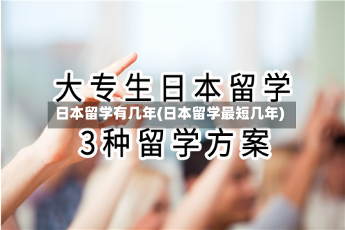 日本留学有几年(日本留学最短几年)-第2张图片